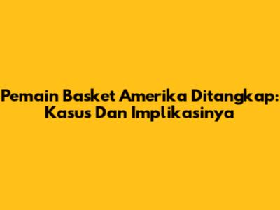 Pemain Basket Amerika Ditangkap: Kasus Dan Implikasinya