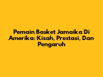 Pemain Basket Jamaika Di Amerika: Kisah, Prestasi, Dan Pengaruh