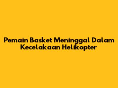 Pemain Basket Meninggal Dalam Kecelakaan Helikopter