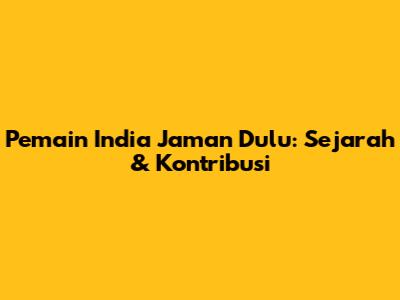 Pemain India Jaman Dulu: Sejarah & Kontribusi