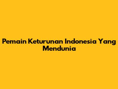 Pemain Keturunan Indonesia Yang Mendunia