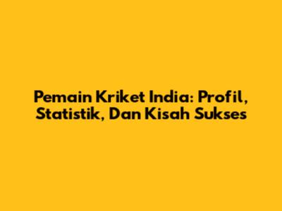 Pemain Kriket India: Profil, Statistik, Dan Kisah Sukses