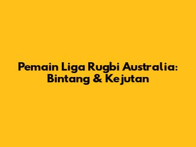 Pemain Liga Rugbi Australia: Bintang & Kejutan