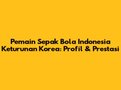 Pemain Sepak Bola Indonesia Keturunan Korea: Profil & Prestasi