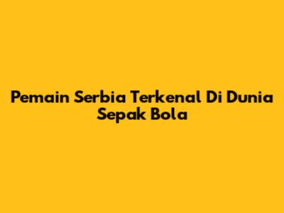 Pemain Serbia Terkenal Di Dunia Sepak Bola