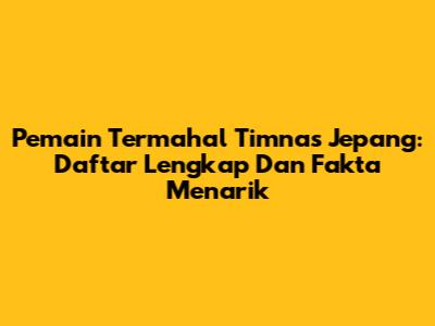 Pemain Termahal Timnas Jepang: Daftar Lengkap Dan Fakta Menarik