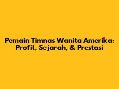 Pemain Timnas Wanita Amerika: Profil, Sejarah, & Prestasi