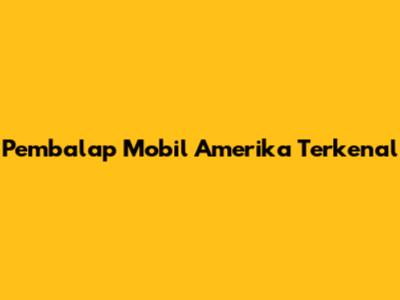 Pembalap Mobil Amerika Terkenal