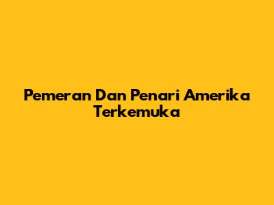 Pemeran Dan Penari Amerika Terkemuka