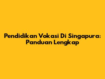 Pendidikan Vokasi Di Singapura: Panduan Lengkap