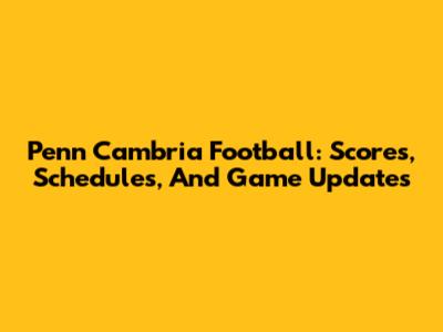 Penn Cambria Football: Scores, Schedules, And Game Updates