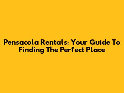 Pensacola Rentals: Your Guide To Finding The Perfect Place
