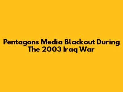 Pentagon's Media Blackout During The 2003 Iraq War