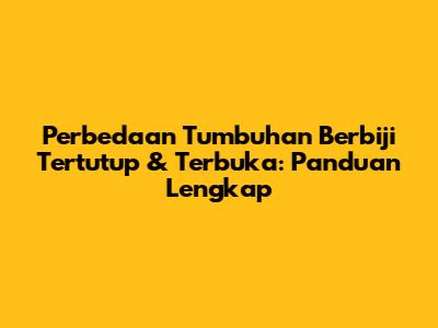 Perbedaan Tumbuhan Berbiji Tertutup & Terbuka: Panduan Lengkap