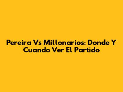 Pereira Vs Millonarios: Donde Y Cuando Ver El Partido