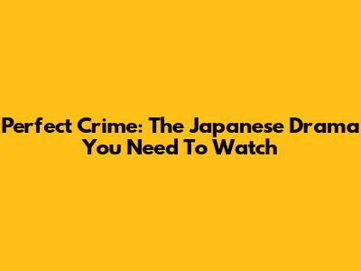 Perfect Crime: The Japanese Drama You Need To Watch
