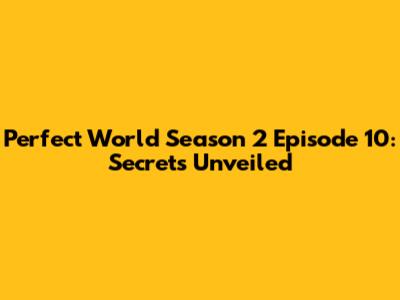 Perfect World Season 2 Episode 10: Secrets Unveiled