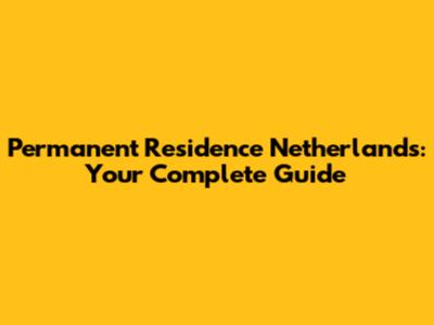 Permanent Residence Netherlands: Your Complete Guide