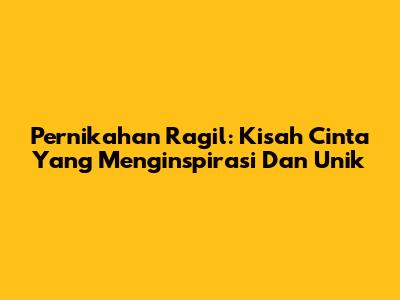 Pernikahan Ragil: Kisah Cinta Yang Menginspirasi Dan Unik