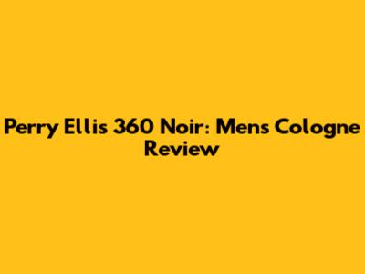 Perry Ellis 360 Noir: Men's Cologne Review