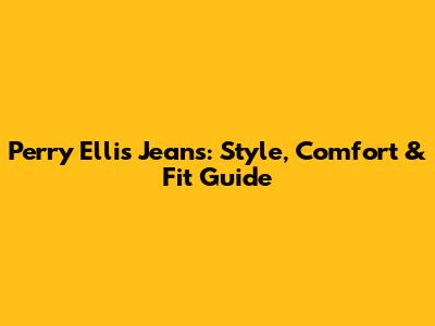 Perry Ellis Jeans: Style, Comfort & Fit Guide