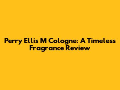 Perry Ellis M Cologne: A Timeless Fragrance Review