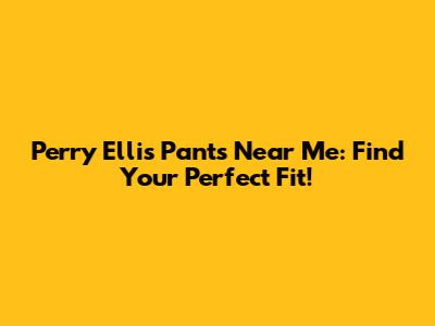 Perry Ellis Pants Near Me: Find Your Perfect Fit!