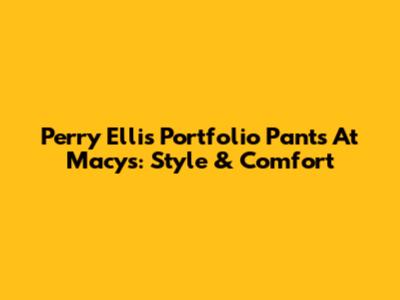 Perry Ellis Portfolio Pants At Macy's: Style & Comfort