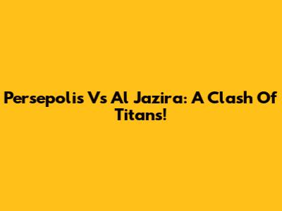 Persepolis Vs Al Jazira: A Clash Of Titans!
