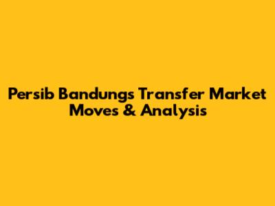 Persib Bandung's Transfer Market Moves & Analysis