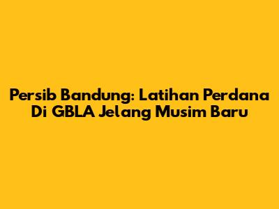 Persib Bandung: Latihan Perdana Di GBLA Jelang Musim Baru
