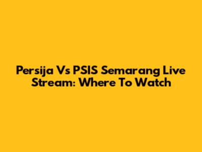 Persija Vs PSIS Semarang Live Stream: Where To Watch