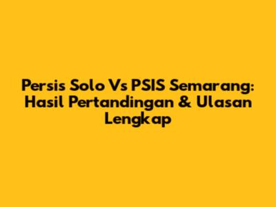 Persis Solo Vs PSIS Semarang: Hasil Pertandingan & Ulasan Lengkap