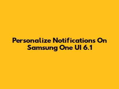 Personalize Notifications On Samsung One UI 6.1