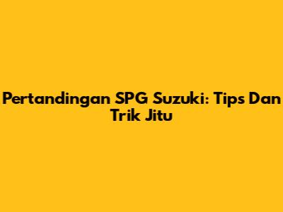 Pertandingan SPG Suzuki: Tips Dan Trik Jitu
