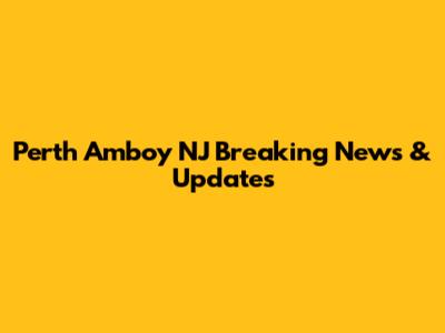 Perth Amboy NJ Breaking News & Updates