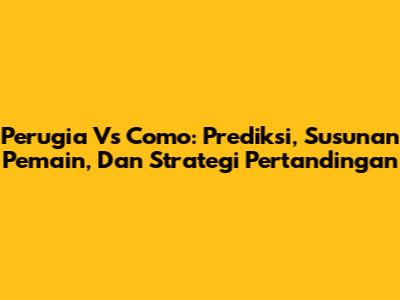 Perugia Vs Como: Prediksi, Susunan Pemain, Dan Strategi Pertandingan