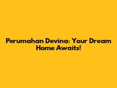 Perumahan Devina: Your Dream Home Awaits!