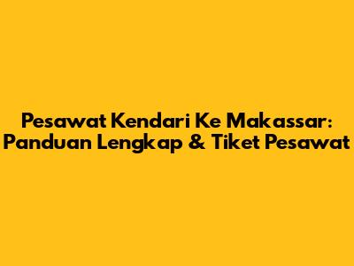 Pesawat Kendari Ke Makassar: Panduan Lengkap & Tiket Pesawat