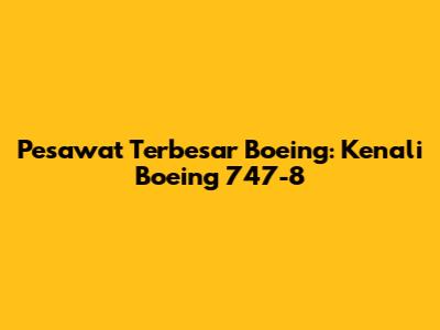 Pesawat Terbesar Boeing: Kenali Boeing 747-8