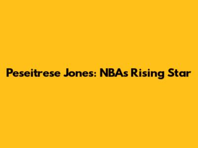 Peseitrese Jones: NBA's Rising Star