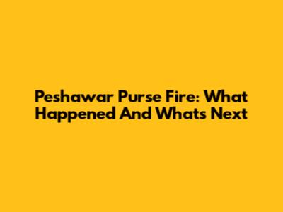 Peshawar Purse Fire: What Happened And What's Next