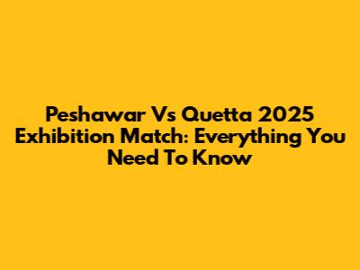 Peshawar Vs Quetta 2025 Exhibition Match: Everything You Need To Know