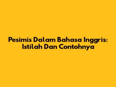 Pesimis Dalam Bahasa Inggris: Istilah Dan Contohnya