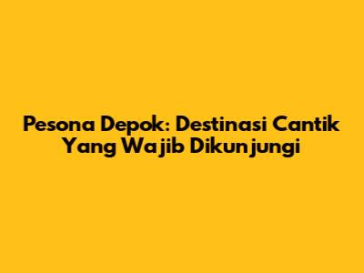Pesona Depok: Destinasi Cantik Yang Wajib Dikunjungi
