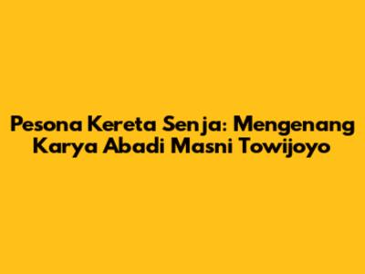 Pesona Kereta Senja: Mengenang Karya Abadi Masni Towijoyo