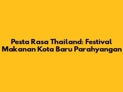 Pesta Rasa Thailand: Festival Makanan Kota Baru Parahyangan