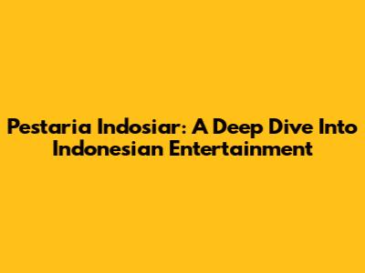 Pestaria Indosiar: A Deep Dive Into Indonesian Entertainment
