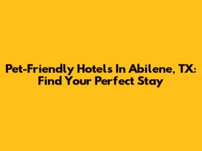 Pet-Friendly Hotels In Abilene, TX: Find Your Perfect Stay