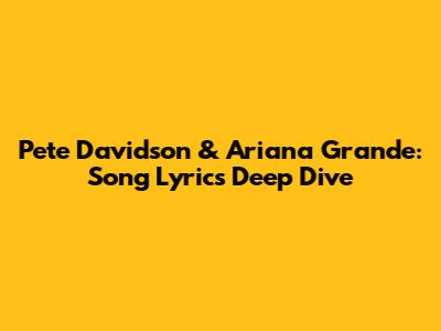 Pete Davidson & Ariana Grande: Song Lyrics Deep Dive